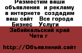 Разместим ваши объявления  и рекламу в интернете, создадим ваш сайт - Все города Бизнес » Услуги   . Забайкальский край,Чита г.